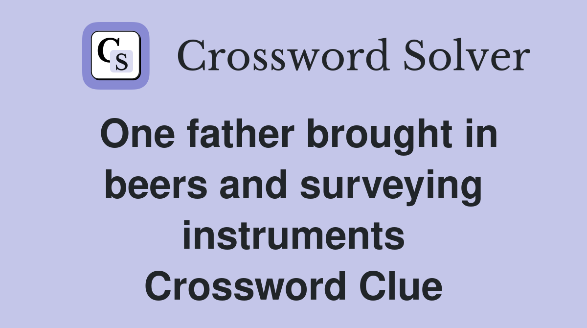 One father brought in beers and surveying instruments Crossword Clue