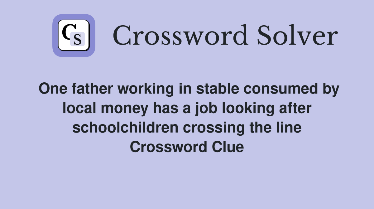 One father working in stable consumed by local money has a job looking after schoolchildren crossing the line Crossword Clue