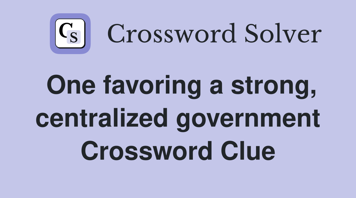 One favoring a strong, centralized government Crossword Clue