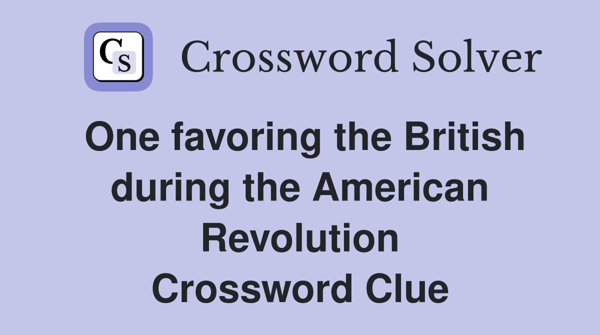 One favoring the British during the American Revolution Crossword Clue