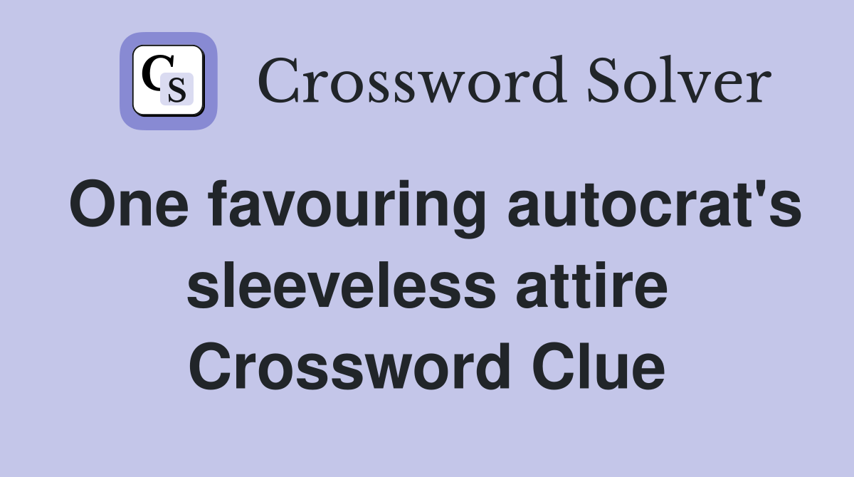 One favouring autocrat's sleeveless attire Crossword Clue