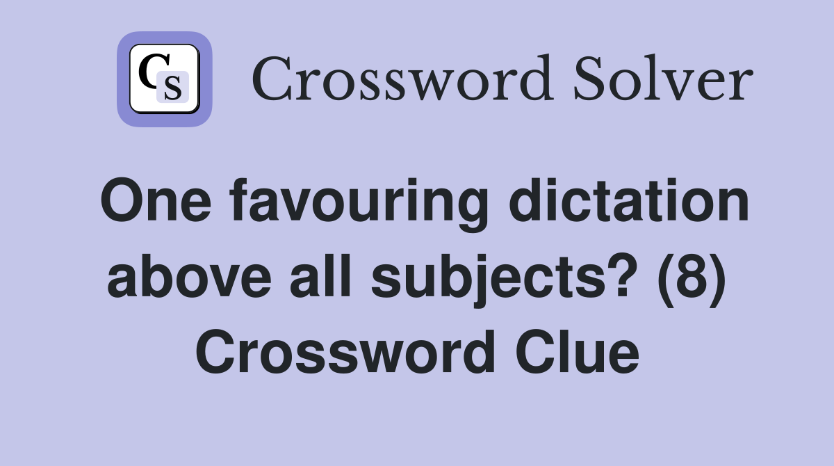 One favouring dictation above all subjects? (8) Crossword Clue