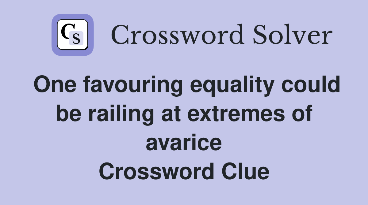 One favouring equality could be railing at extremes of avarice Crossword Clue