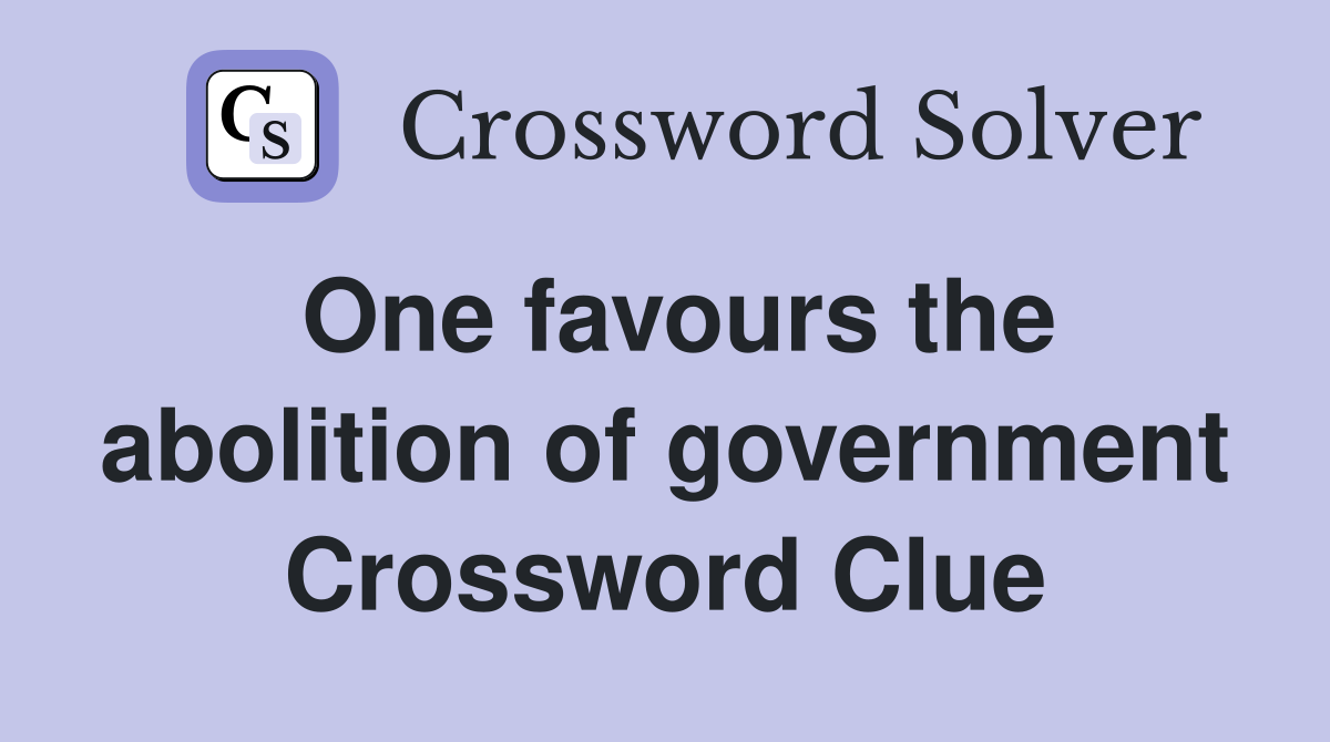 One favours the abolition of government Crossword Clue