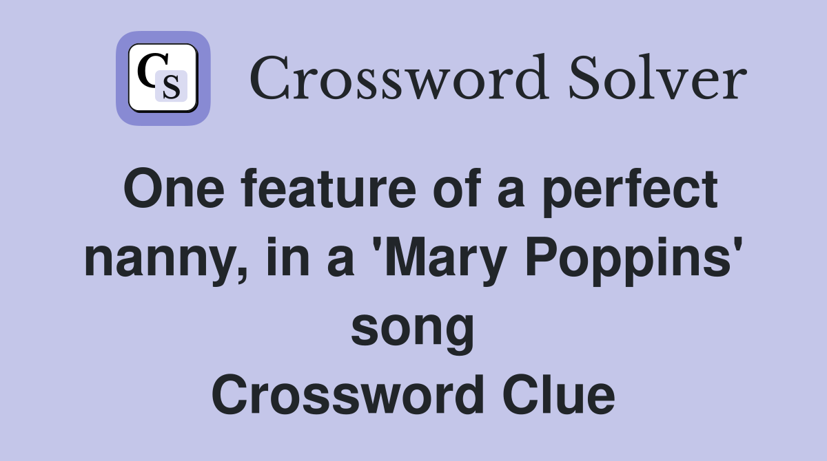 One feature of a perfect nanny, in a 'Mary Poppins' song Crossword Clue