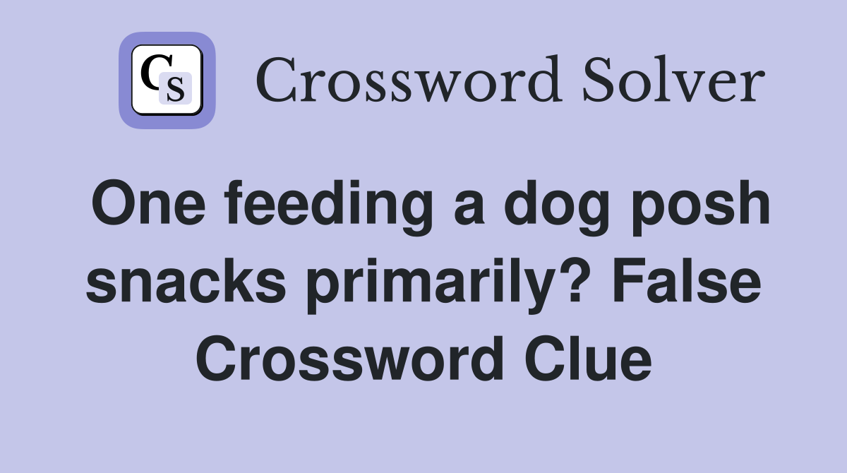 One feeding a dog posh snacks primarily? False Crossword Clue