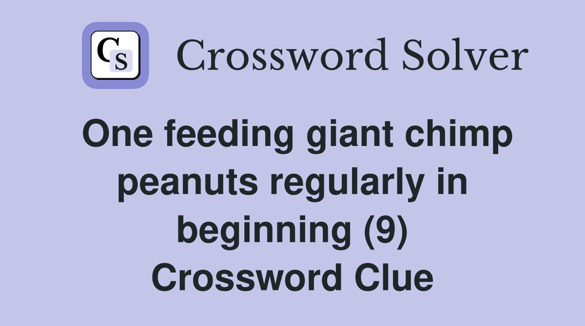 One feeding giant chimp peanuts regularly in beginning (9) Crossword Clue