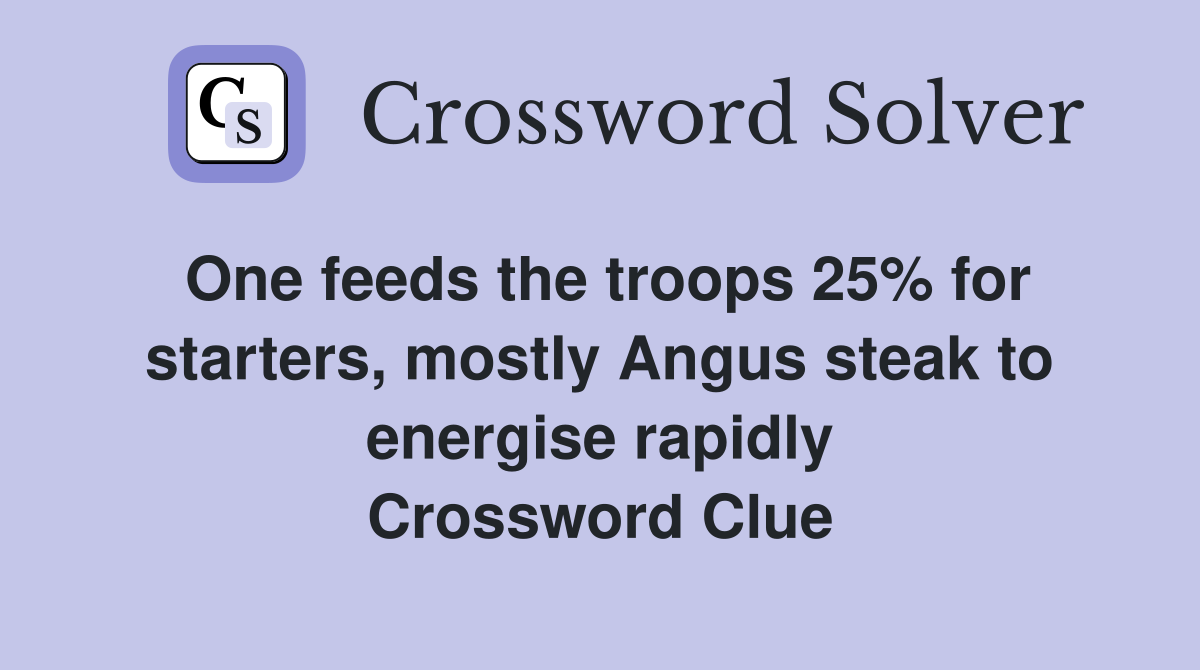 One feeds the troops 25% for starters, mostly Angus steak to energise rapidly Crossword Clue