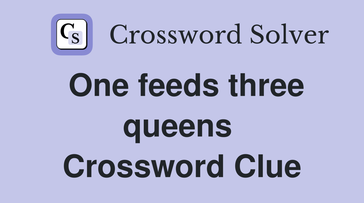 One feeds three queens  Crossword Clue