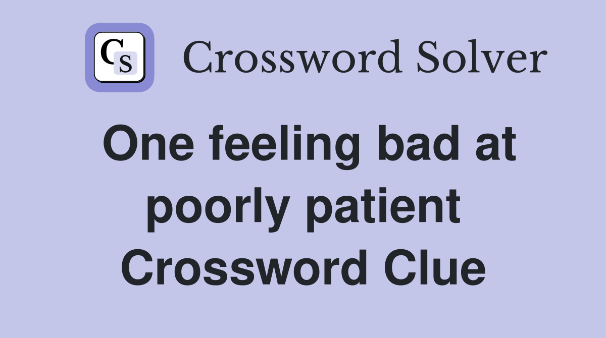 One feeling bad at poorly patient Crossword Clue