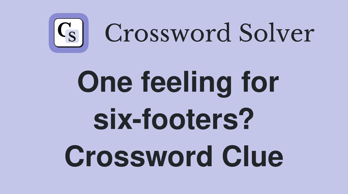 One feeling for six-footers? Crossword Clue