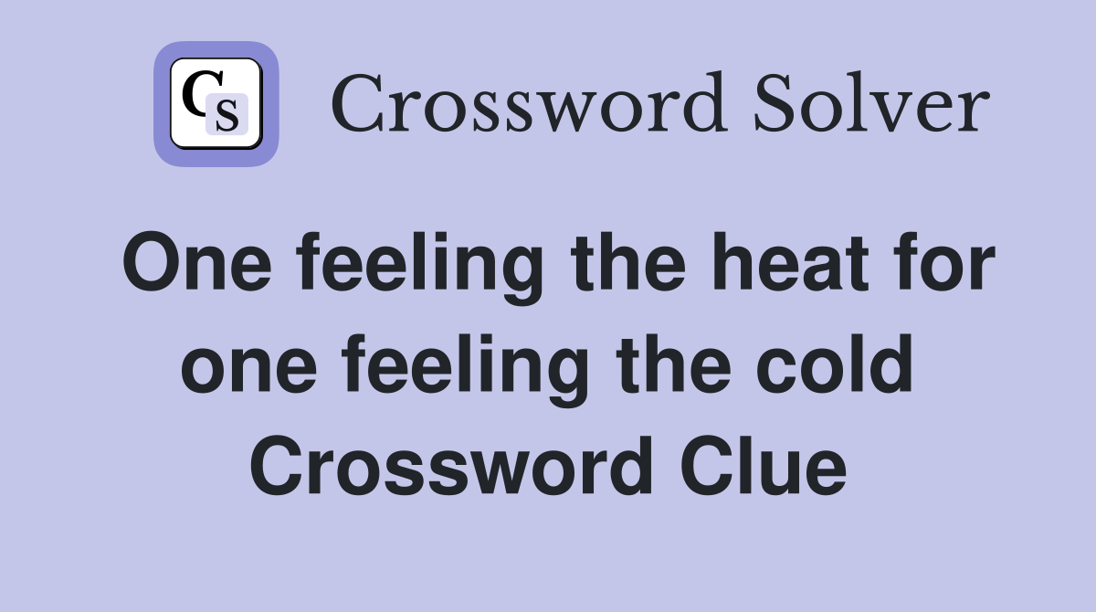 One feeling the heat for one feeling the cold Crossword Clue