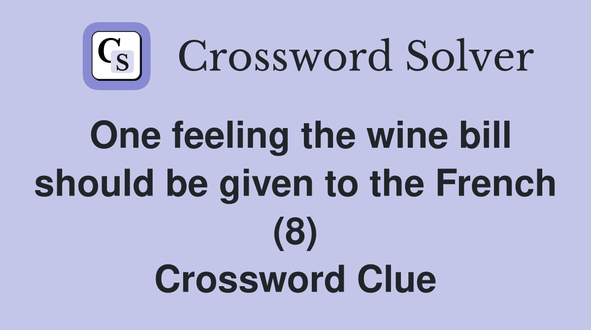 One feeling the wine bill should be given to the French (8) Crossword Clue