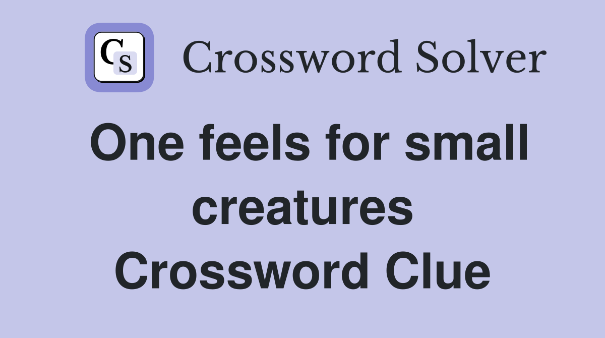 One feels for small creatures Crossword Clue