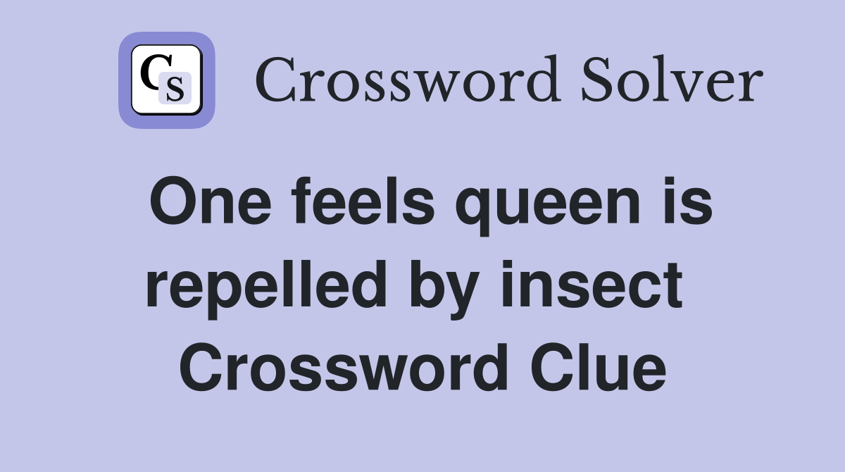 One feels queen is repelled by insect  Crossword Clue
