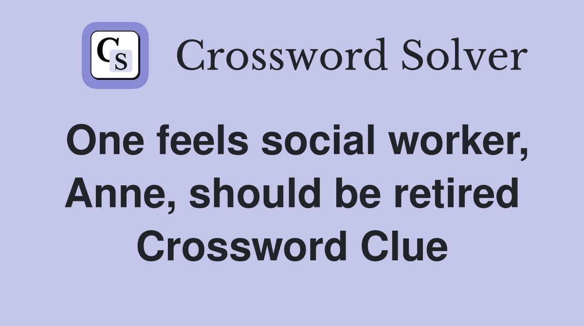 One feels social worker, Anne, should be retired Crossword Clue