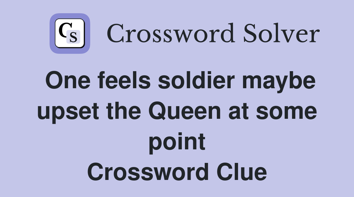 One feels soldier maybe upset the Queen at some point Crossword Clue