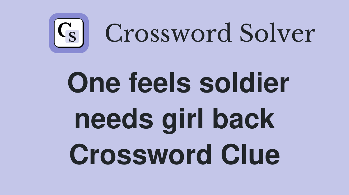 One feels soldier needs girl back Crossword Clue