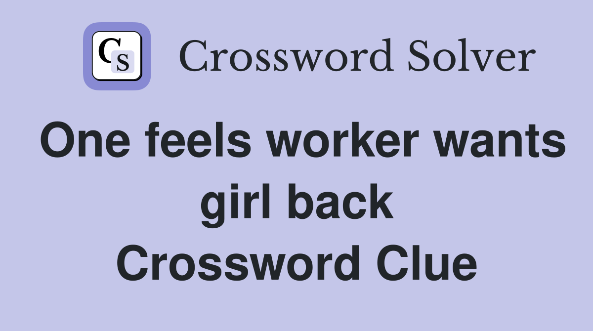 One feels worker wants girl back Crossword Clue