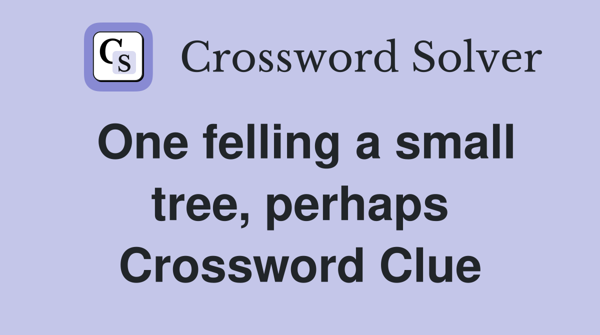 One felling a small tree, perhaps Crossword Clue