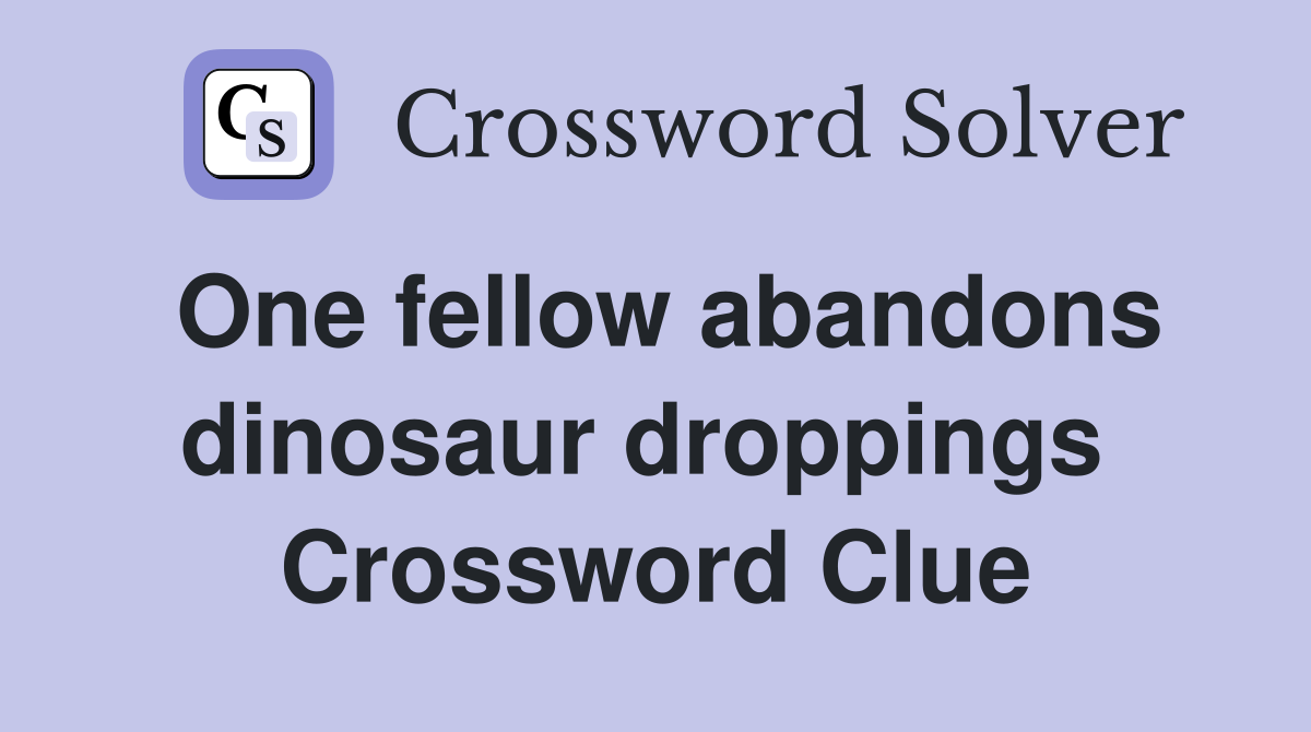 One fellow abandons dinosaur droppings  Crossword Clue