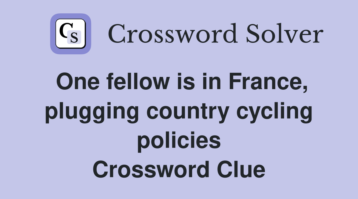 One fellow is in France, plugging country cycling policies Crossword Clue
