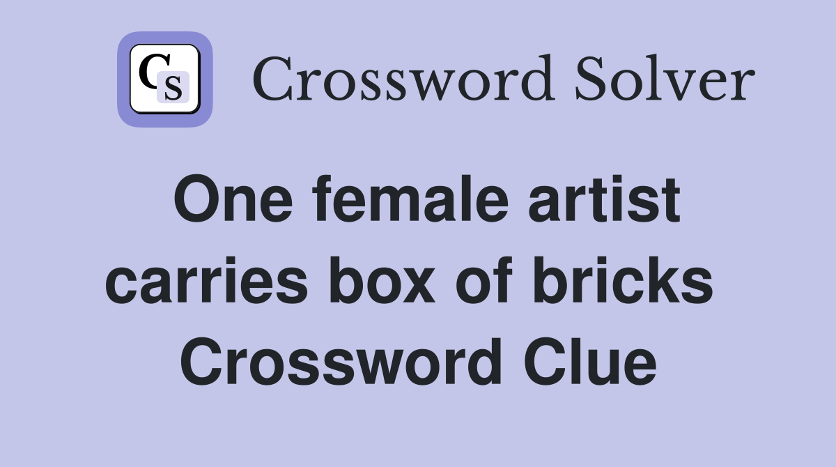 One female artist carries box of bricks  Crossword Clue