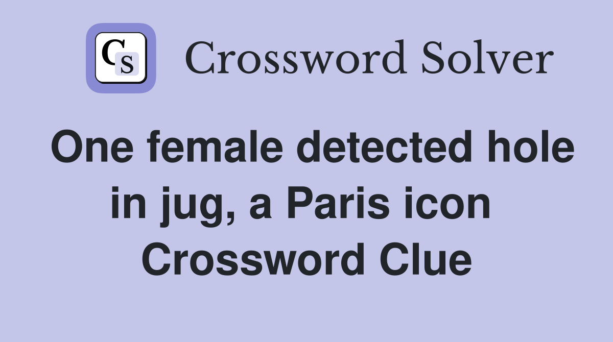 One female detected hole in jug, a Paris icon  Crossword Clue