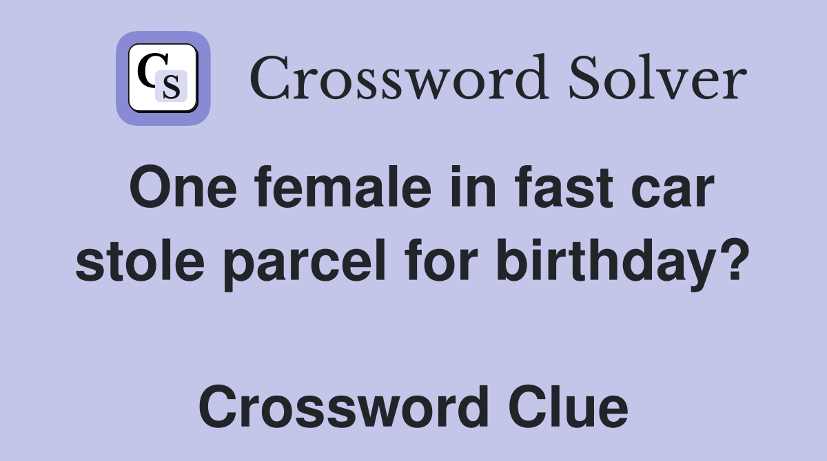 One female in fast car stole parcel for birthday?  Crossword Clue