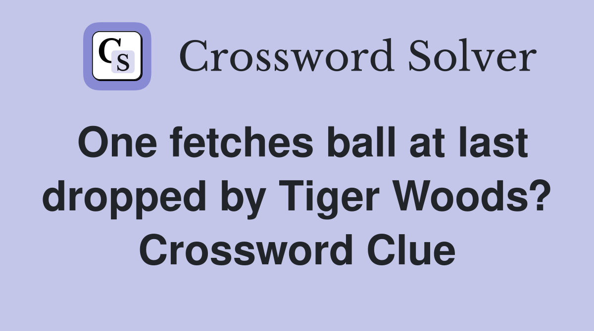 One fetches ball at last dropped by Tiger Woods? Crossword Clue