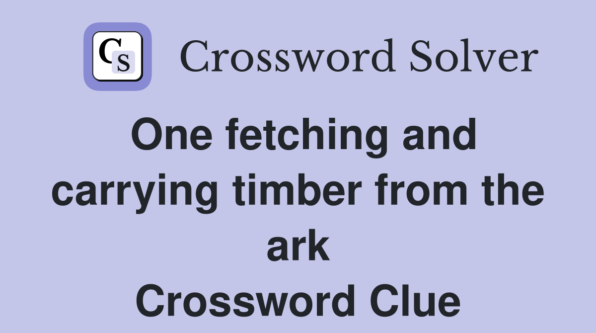 One fetching and carrying timber from the ark Crossword Clue