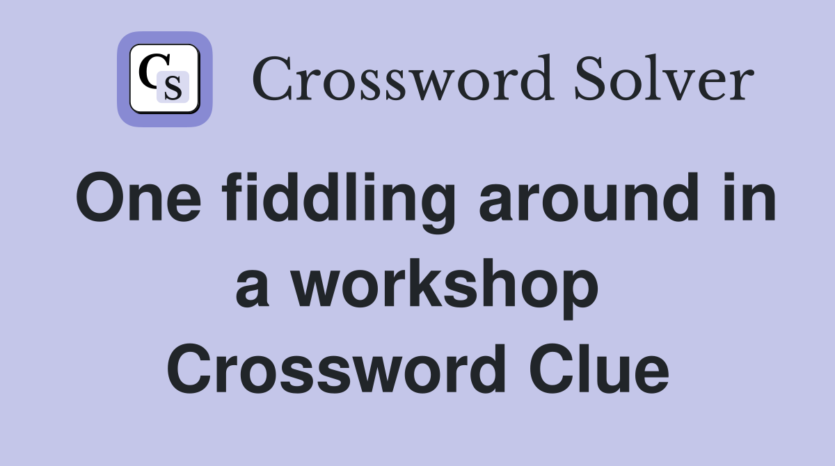 One fiddling around in a workshop Crossword Clue