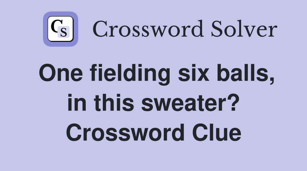 One fielding six balls, in this sweater? Crossword Clue
