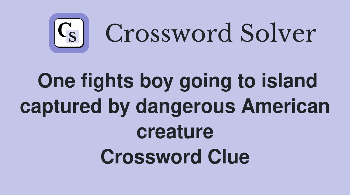 One fights boy going to island captured by dangerous American creature Crossword Clue