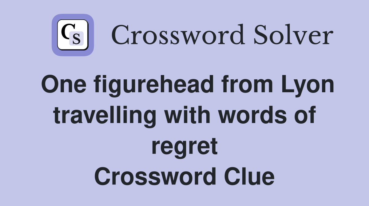 One figurehead from Lyon travelling with words of regret Crossword Clue