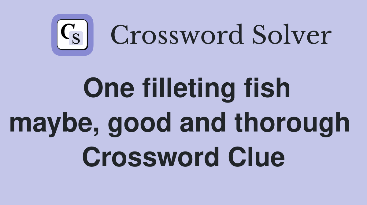 One filleting fish maybe, good and thorough  Crossword Clue