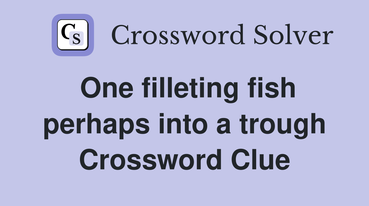 One filleting fish perhaps into a trough Crossword Clue