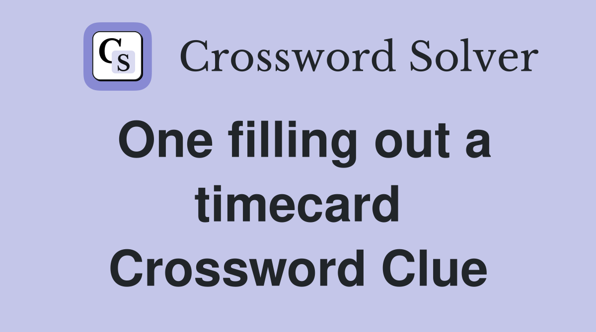 One filling out a timecard Crossword Clue
