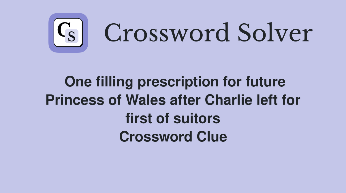 One filling prescription for future Princess of Wales after Charlie left for first of suitors Crossword Clue
