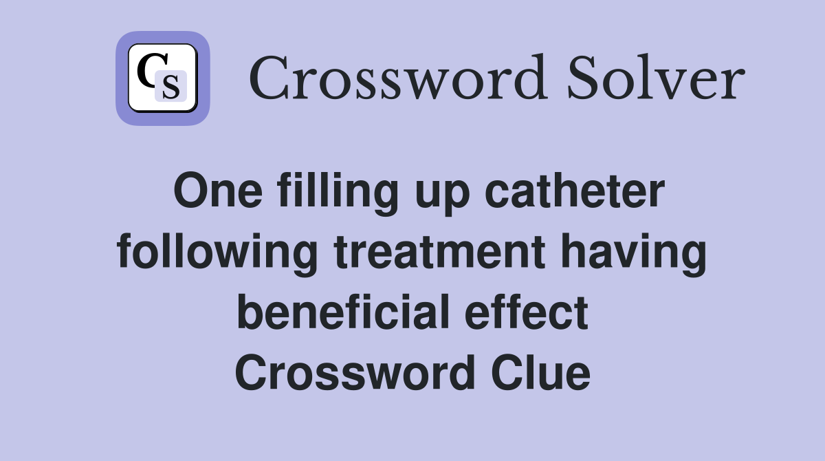 One filling up catheter following treatment having beneficial effect Crossword Clue