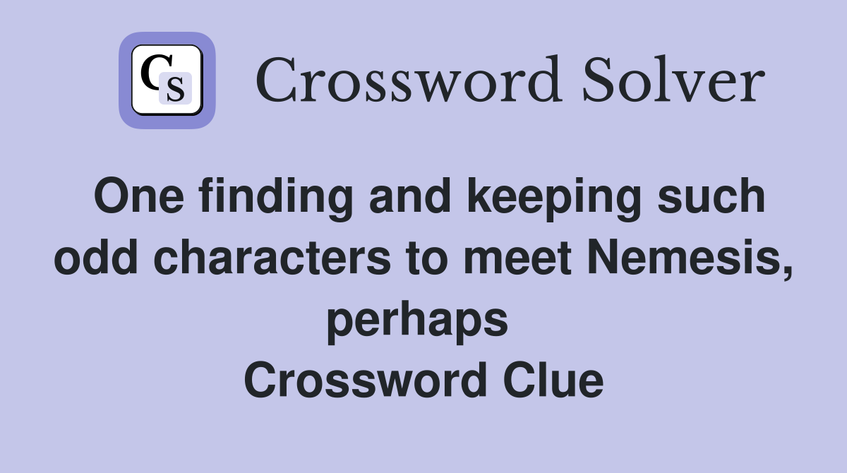 One finding and keeping such odd characters to meet Nemesis, perhaps  Crossword Clue