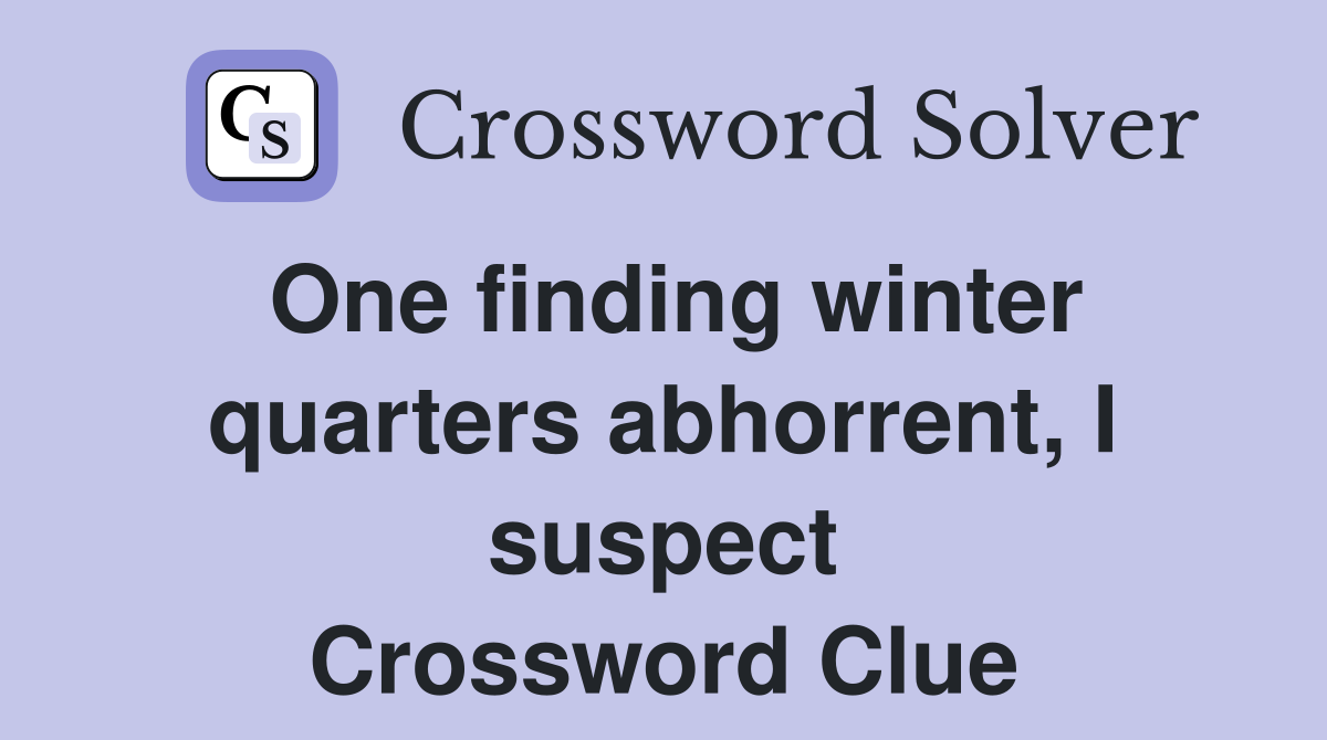 One finding winter quarters abhorrent, I suspect Crossword Clue
