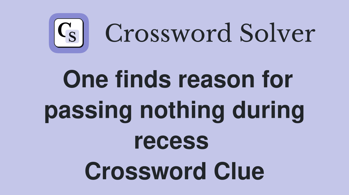 One finds reason for passing nothing during recess  Crossword Clue