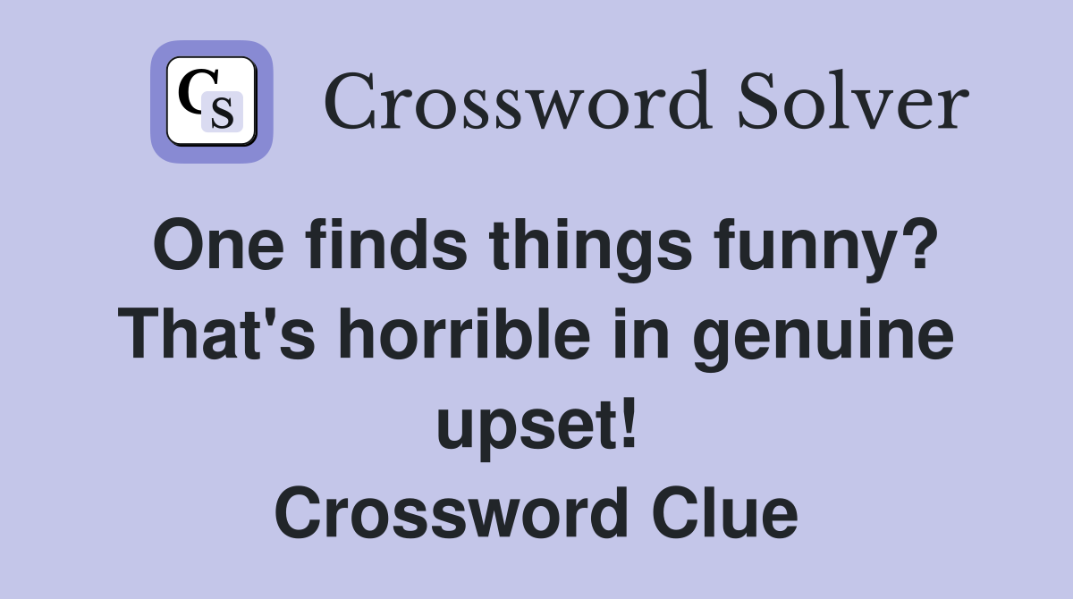 One finds things funny? That's horrible in genuine upset! Crossword Clue