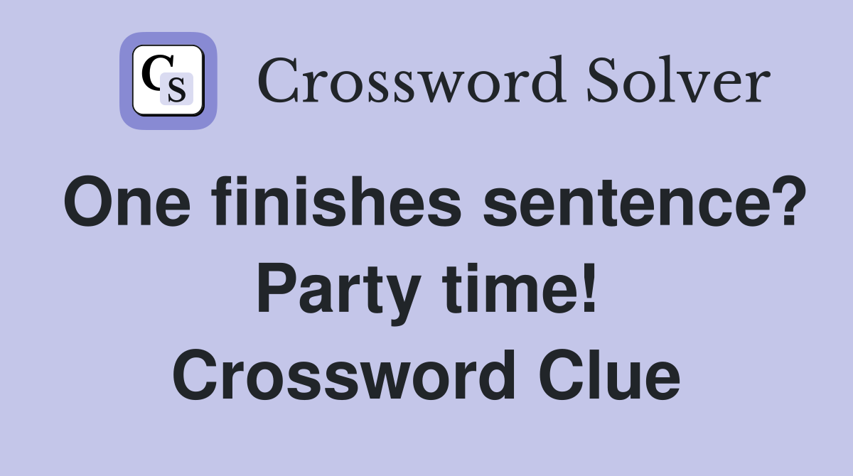 One finishes sentence? Party time! Crossword Clue