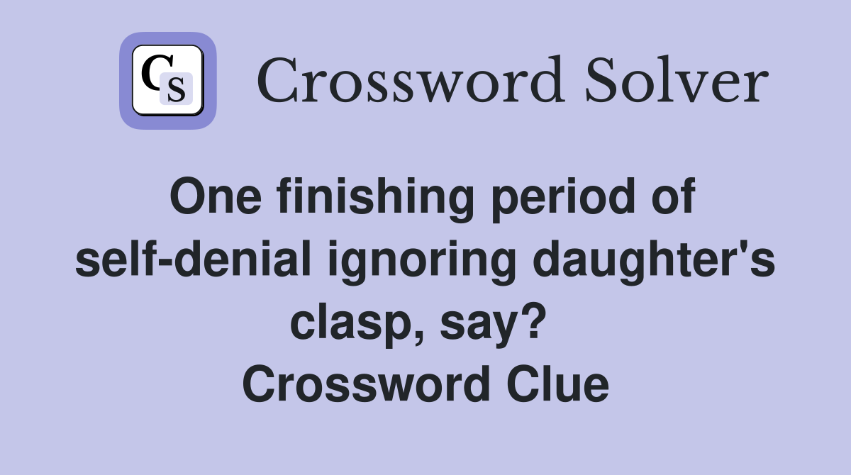One finishing period of self-denial ignoring daughter's clasp, say?  Crossword Clue