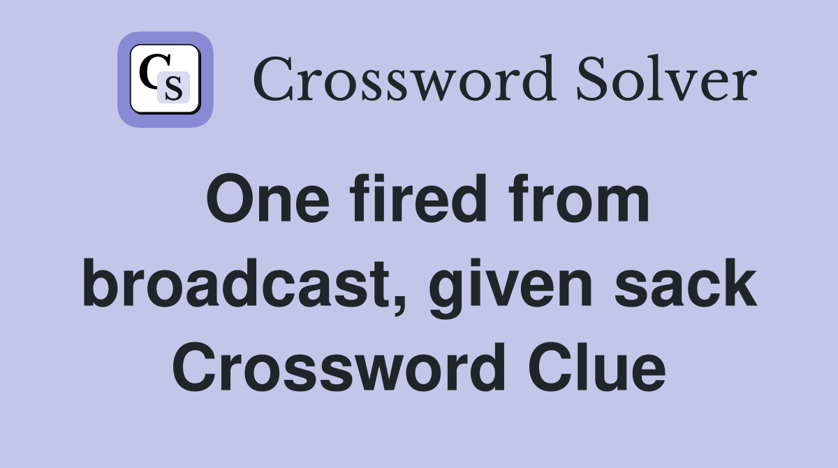 One fired from broadcast, given sack Crossword Clue