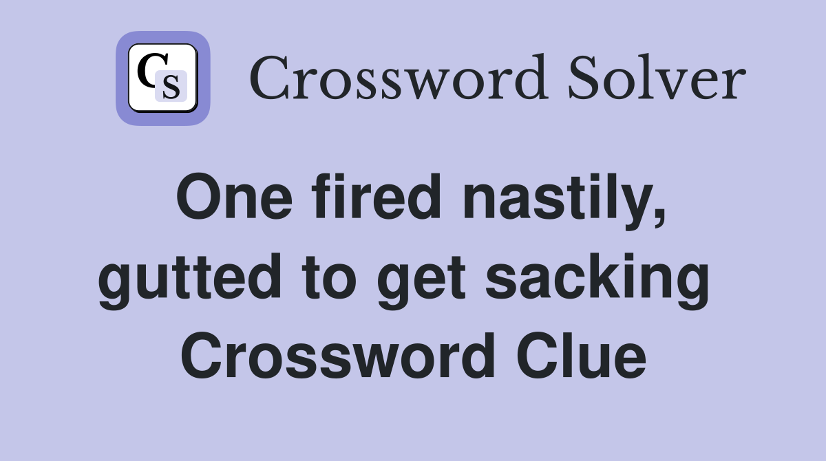 One fired nastily, gutted to get sacking  Crossword Clue