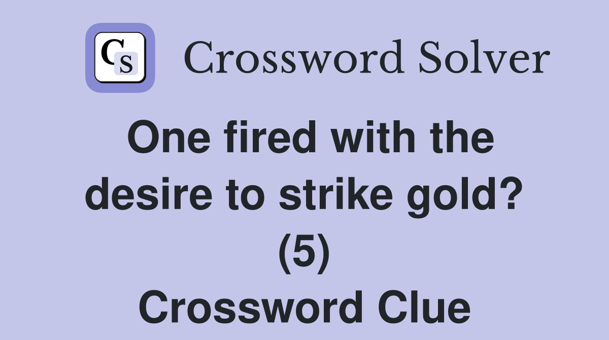 One fired with the desire to strike gold? (5) Crossword Clue