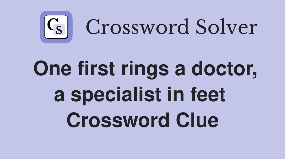One first rings a doctor, a specialist in feet  Crossword Clue